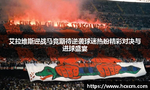 艾拉维斯迎战马竞期待逆袭球迷热盼精彩对决与进球盛宴