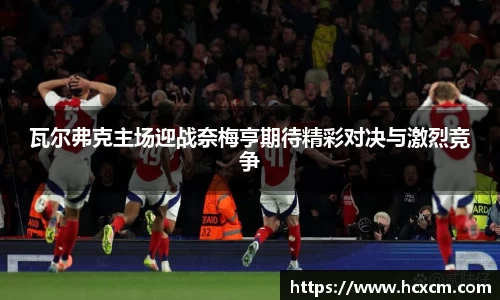 瓦尔弗克主场迎战奈梅亨期待精彩对决与激烈竞争