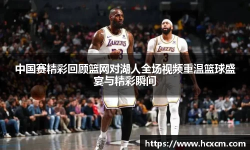 中国赛精彩回顾篮网对湖人全场视频重温篮球盛宴与精彩瞬间