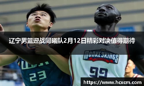 辽宁男篮迎战同曦队2月12日精彩对决值得期待
